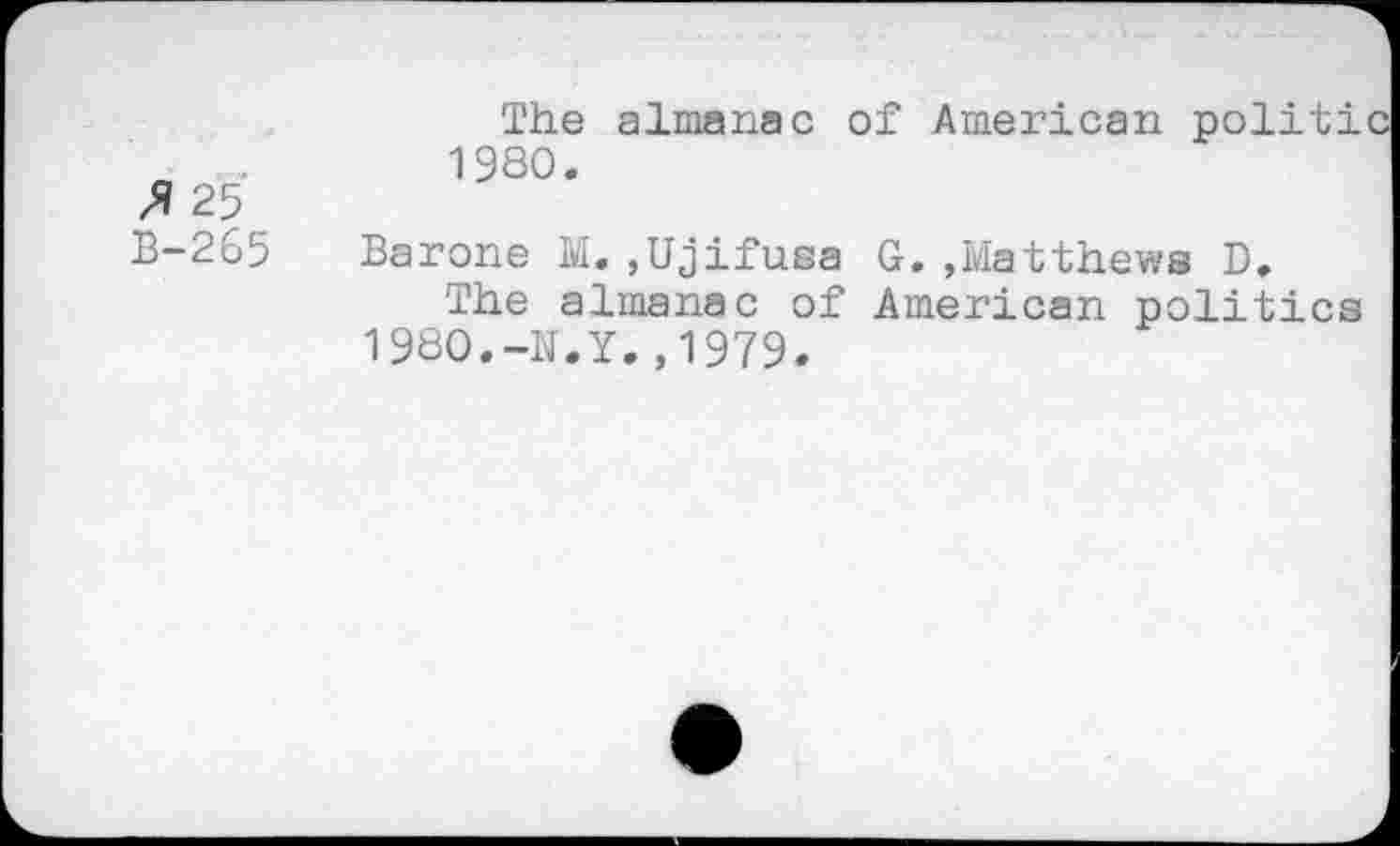 ﻿25 B-265
The almanac of American politic 1980.
Barone M.,Ujifusa G..Matthews D.
The almanac of American politics 1980.-N.Y.,1979.